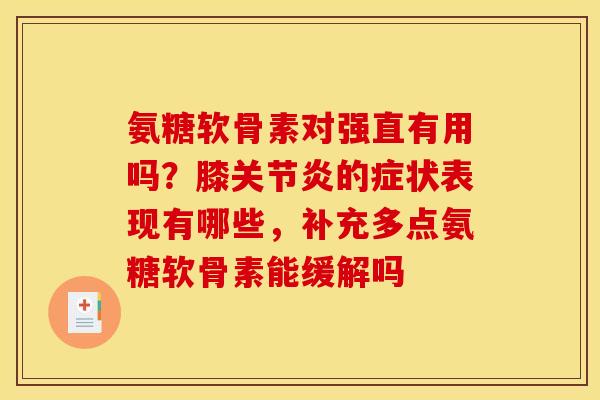 氨糖软骨素对强直有用吗？膝关节炎的症状表现有哪些，补充多点氨糖软骨素能缓解吗