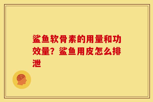 鲨鱼软骨素的用量和功效量？鲨鱼用皮怎么排泄
