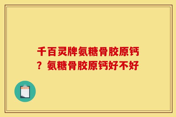 千百灵牌氨糖骨胶原钙？氨糖骨胶原钙好不好-第1张图片-关节骑士