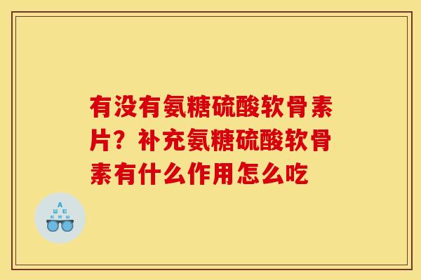 有没有氨糖硫酸软骨素片？补充氨糖硫酸软骨素有什么作用怎么吃