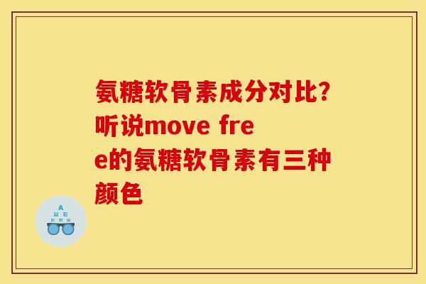 氨糖软骨素成分对比？听说move free的氨糖软骨素有三种颜色