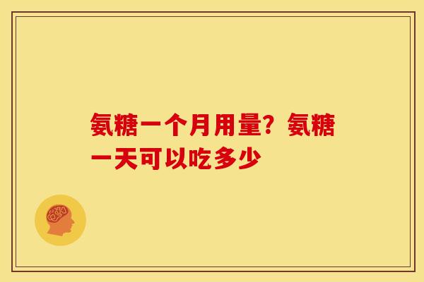 氨糖一个月用量？氨糖一天可以吃多少