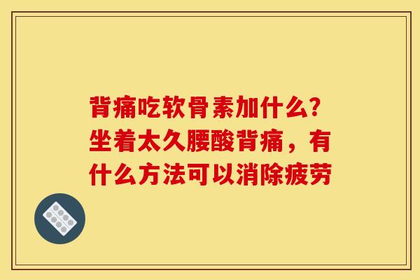背痛吃软骨素加什么？坐着太久腰酸背痛，有什么方法可以消除疲劳