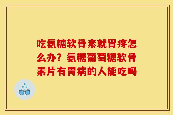 吃氨糖软骨素就胃疼怎么办?氨糖葡萄糖软骨素片有胃病的人能吃吗-第1张图片-关节骑士 吃氨糖软骨素就胃疼怎么办?氨糖葡萄糖软骨素片有胃病的人能吃吗-第1张图片-关节骑士