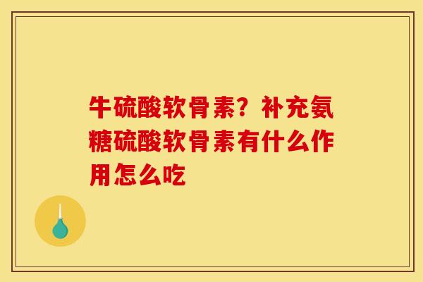 牛硫酸软骨素？补充氨糖硫酸软骨素有什么作用怎么吃