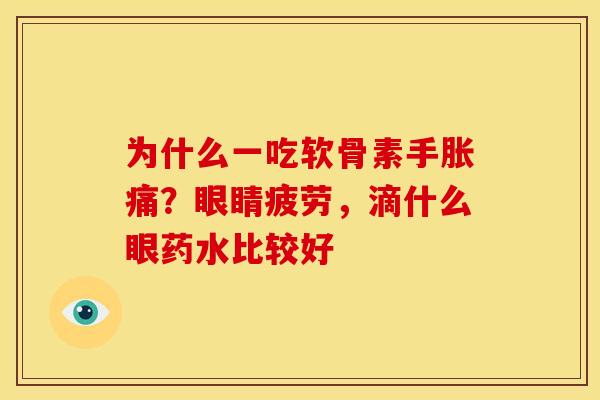 为什么一吃软骨素手胀痛？眼睛疲劳，滴什么眼药水比较好-第1张图片-关节骑士