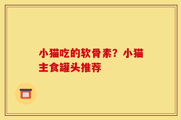 小猫吃的软骨素？小猫主食罐头推荐-第1张图片-关节骑士