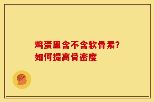 鸡蛋里含不含软骨素？如何提高骨密度