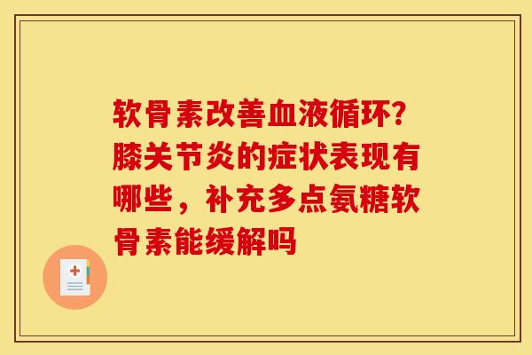软骨素改善血液循环？膝关节炎的症状表现有哪些，补充多点氨糖软骨素能缓解吗