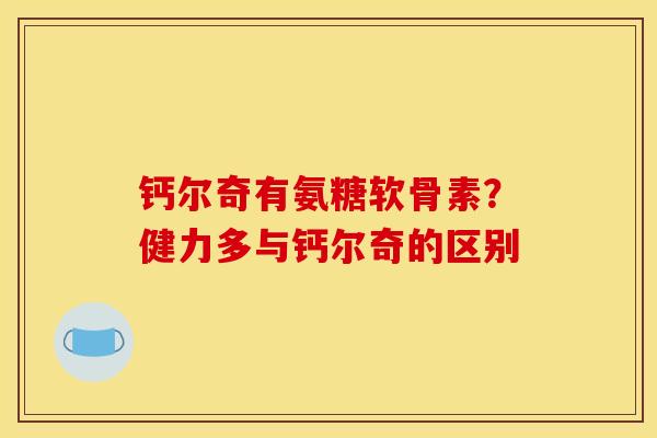 钙尔奇有氨糖软骨素？健力多与钙尔奇的区别