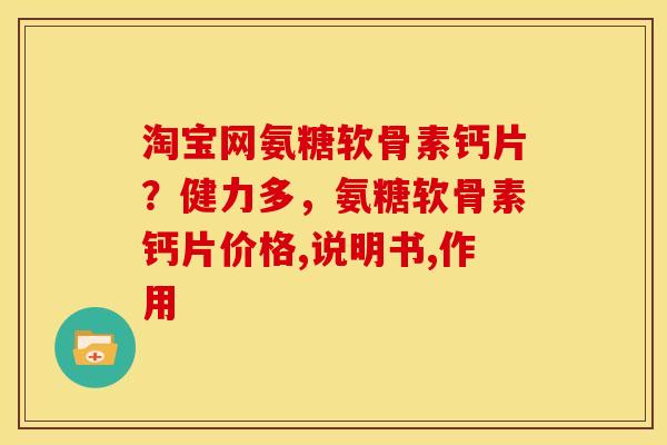 淘宝网氨糖软骨素钙片？健力多，氨糖软骨素钙片价格,说明书,作用
