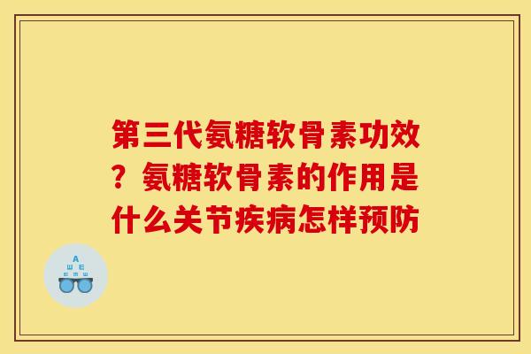 第三代氨糖软骨素功效？氨糖软骨素的作用是什么关节疾病怎样预防
