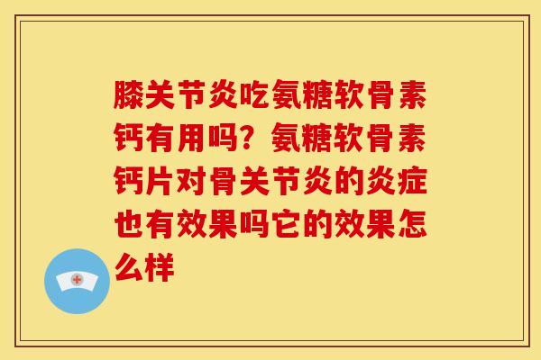 膝关节炎吃氨糖软骨素钙有用吗？氨糖软骨素钙片对骨关节炎的炎症也有效果吗它的效果怎么样