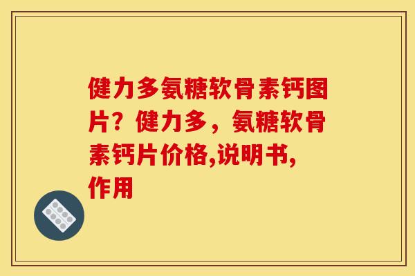 健力多氨糖软骨素钙图片？健力多，氨糖软骨素钙片价格,说明书,作用