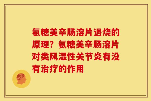 氨糖美辛肠溶片退烧的原理？氨糖美辛肠溶片对类风湿性关节炎有没有治疗的作用
