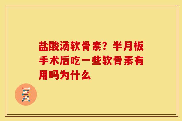 盐酸汤软骨素？半月板手术后吃一些软骨素有用吗为什么