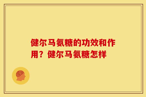 健尔马氨糖的功效和作用？健尔马氨糖怎样