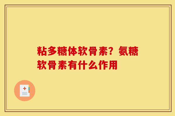 粘多糖体软骨素？氨糖软骨素有什么作用