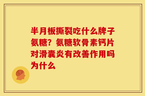 半月板撕裂吃什么牌子氨糖？氨糖软骨素钙片对滑囊炎有改善作用吗为什么