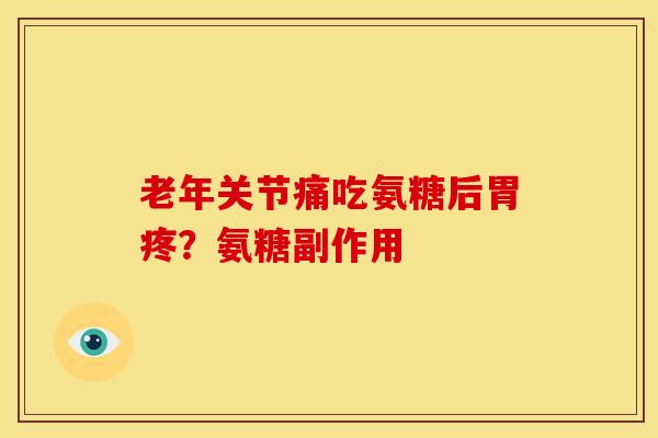 老年关节痛吃氨糖后胃疼？氨糖副作用