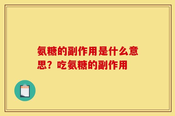 氨糖的副作用是什么意思？吃氨糖的副作用-第1张图片-关节骑士