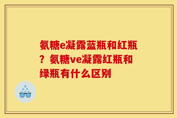 氨糖e凝露蓝瓶和红瓶？氨糖ve凝露红瓶和绿瓶有什么区别