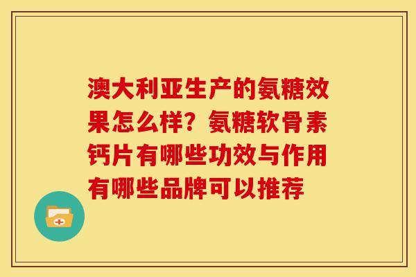 澳大利亚生产的氨糖效果怎么样?氨糖软骨素钙片有哪些功效与作用有哪些品牌可以推荐-第1张图片-关节骑士 澳大利亚生产的氨糖效果怎么样?氨糖软骨素钙片有哪些功效与作用有哪些品牌可以推荐-第1张图片-关节骑士