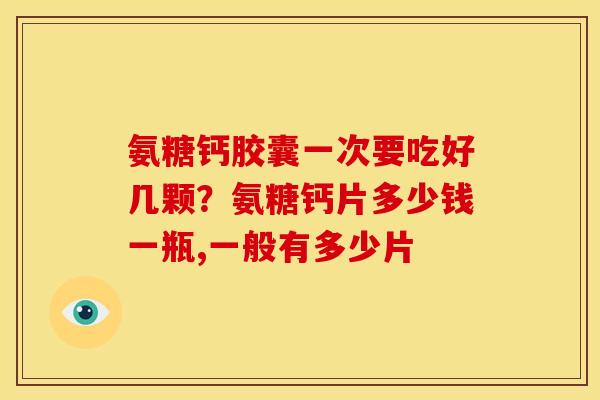 氨糖钙胶囊一次要吃好几颗?氨糖钙片多少钱一瓶,一般有多少片-第1张图片-关节骑士 氨糖钙胶囊一次要吃好几颗?氨糖钙片多少钱一瓶,一般有多少片-第1张图片-关节骑士