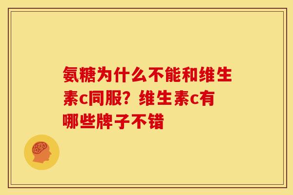 氨糖为什么不能和维生素c同服？维生素c有哪些牌子不错