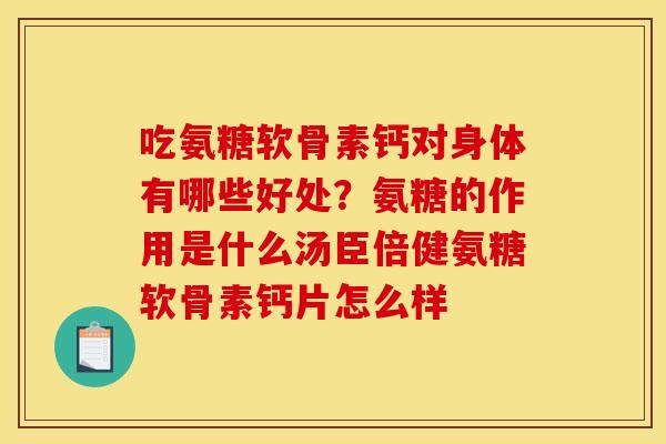 吃氨糖软骨素钙对身体有哪些好处？氨糖的作用是什么汤臣倍健氨糖软骨素钙片怎么样