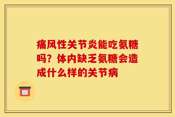 痛风性关节炎能吃氨糖吗？体内缺乏氨糖会造成什么样的关节病