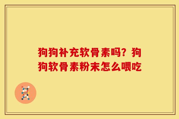 狗狗补充软骨素吗？狗狗软骨素粉末怎么喂吃
