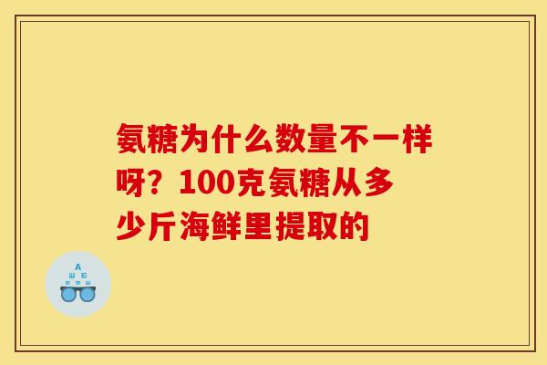氨糖为什么数量不一样呀？100克氨糖从多少斤海鲜里提取的