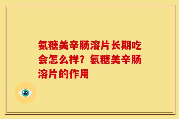 氨糖美辛肠溶片长期吃会怎么样？氨糖美辛肠溶片的作用