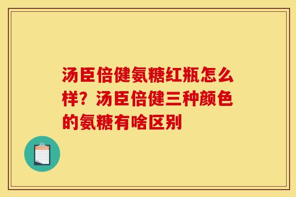 汤臣倍健氨糖红瓶怎么样？汤臣倍健三种颜色的氨糖有啥区别