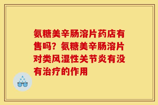 氨糖美辛肠溶片药店有售吗？氨糖美辛肠溶片对类风湿性关节炎有没有治疗的作用