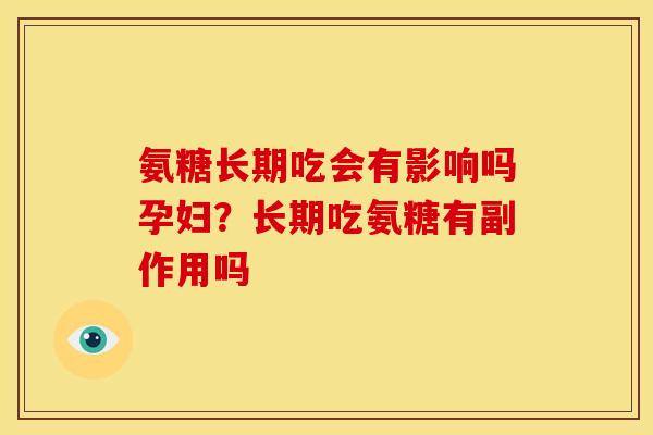 氨糖长期吃会有影响吗孕妇？长期吃氨糖有副作用吗