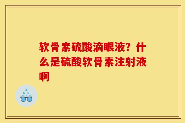软骨素硫酸滴眼液？什么是硫酸软骨素注射液啊