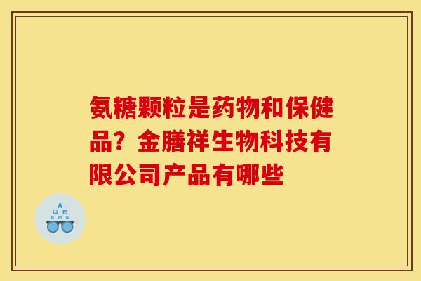 氨糖颗粒是药物和保健品？金膳祥生物科技有限公司产品有哪些