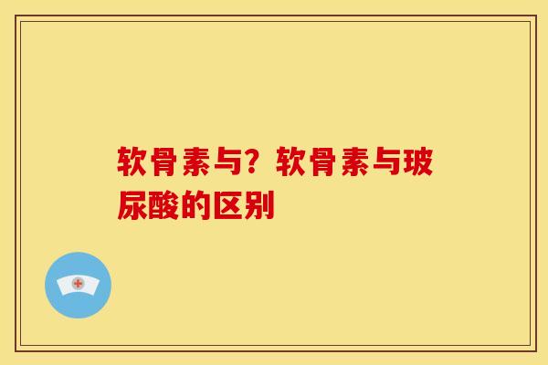 软骨素与？软骨素与玻尿酸的区别