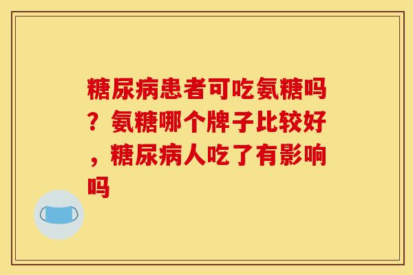 糖尿病患者可吃氨糖吗？氨糖哪个牌子比较好，糖尿病人吃了有影响吗