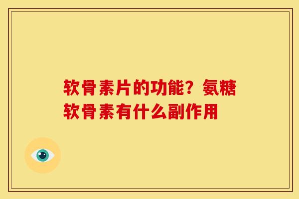 软骨素片的功能？氨糖软骨素有什么副作用