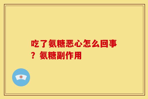 吃了氨糖恶心怎么回事？氨糖副作用