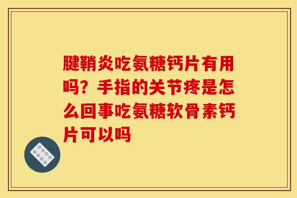 腱鞘炎吃氨糖钙片有用吗？手指的关节疼是怎么回事吃氨糖软骨素钙片可以吗