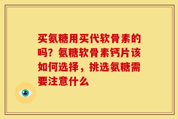 买氨糖用买代软骨素的吗？氨糖软骨素钙片该如何选择，挑选氨糖需要注意什么