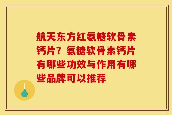 航天东方红氨糖软骨素钙片？氨糖软骨素钙片有哪些功效与作用有哪些品牌可以推荐