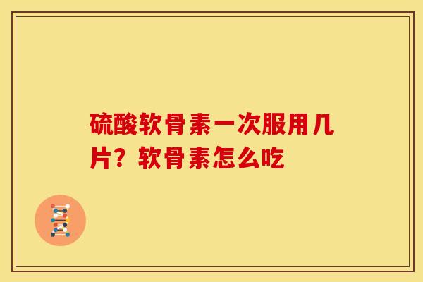 硫酸软骨素一次服用几片？软骨素怎么吃