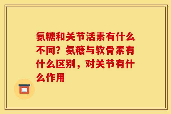 氨糖和关节活素有什么不同？氨糖与软骨素有什么区别，对关节有什么作用