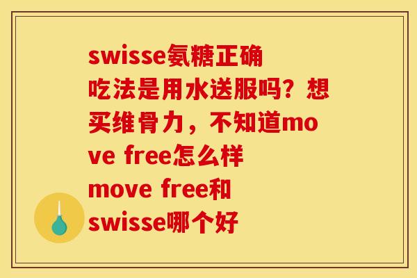 swisse氨糖正确吃法是用水送服吗？想买维骨力，不知道move free怎么样move free和swisse哪个好