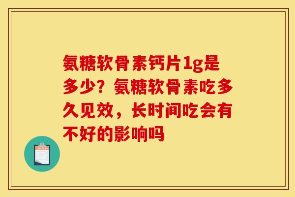 氨糖软骨素钙片1g是多少？氨糖软骨素吃多久见效，长时间吃会有不好的影响吗
